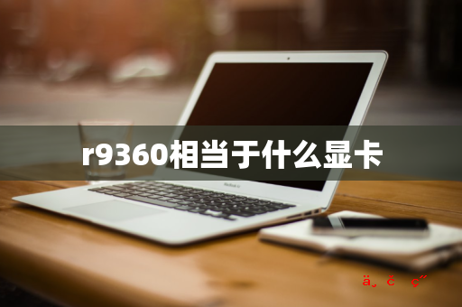 r9360相当于什么显卡