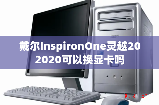 戴尔InspironOne灵越202020可以换显卡吗