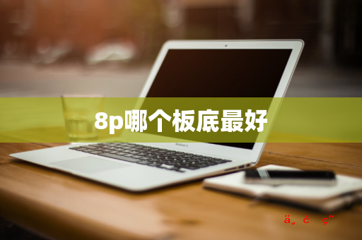 8p哪个板底最好