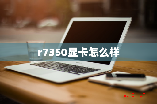 r7350显卡怎么样