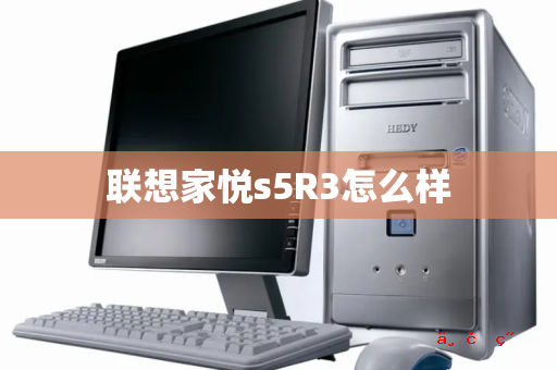 联想家悦s5R3怎么样