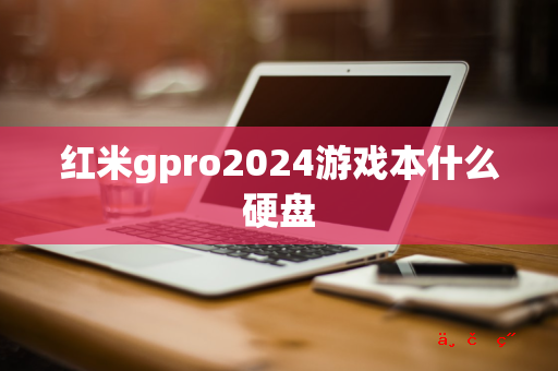 红米gpro2024游戏本什么硬盘