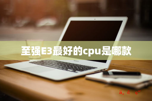 至强E3最好的cpu是哪款