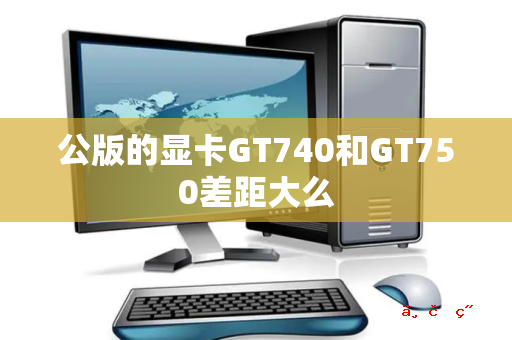 公版的显卡GT740和GT750差距大么