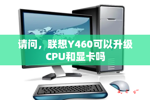 请问 联想Y460可以升级CPU和显卡吗