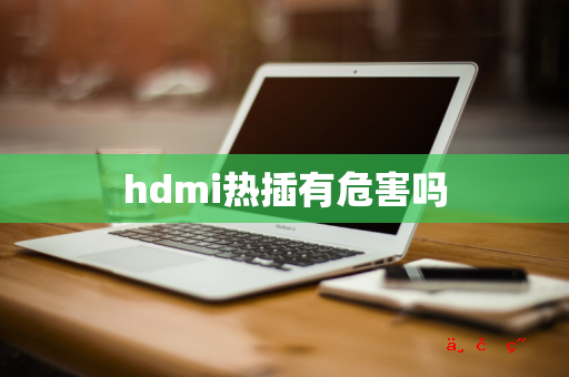 hdmi热插有危害吗