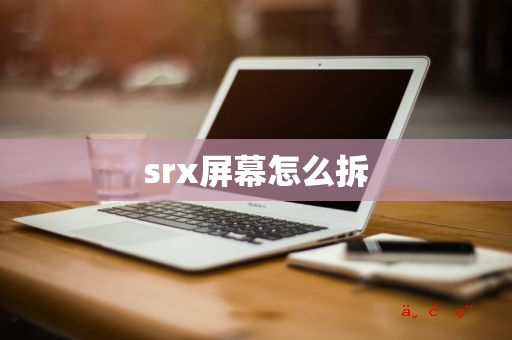 srx屏幕怎么拆