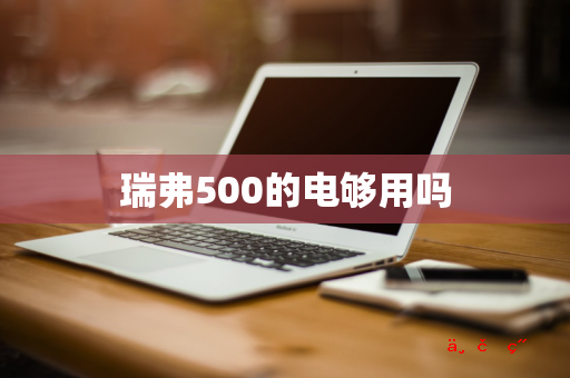 瑞弗500的电够用吗