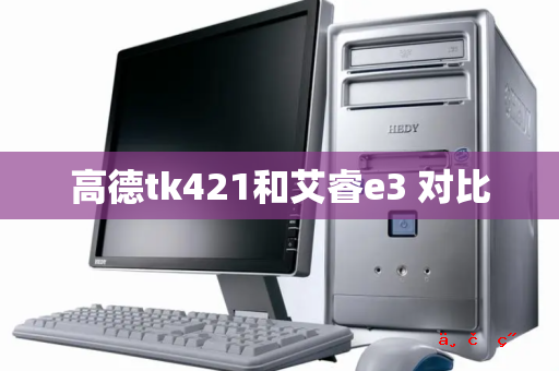 高德tk421和艾睿e3 对比