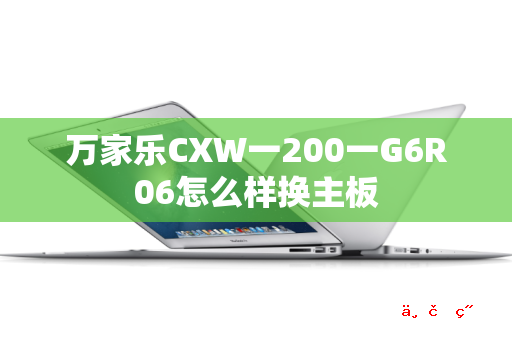 万家乐CXW一200一G6R06怎么样换主板