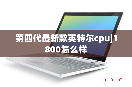 第四代最新款英特尔cpuj1800怎么样