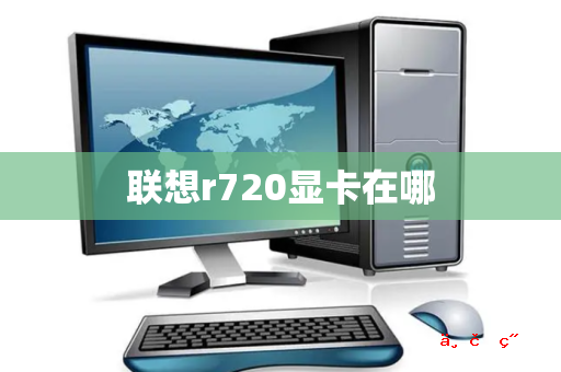 联想r720显卡在哪