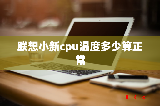 联想小新cpu温度多少算正常