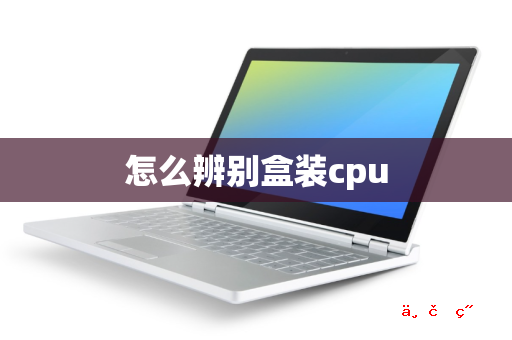 怎么辨别盒装cpu