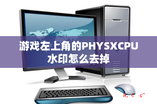 游戏左上角的PHYSXCPU水印怎么去掉