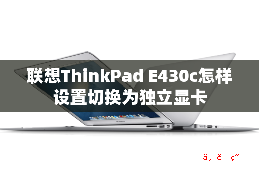 联想ThinkPad E430c怎样设置切换为独立显卡