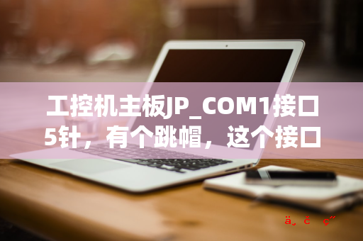 工控机主板JP_COM1接口5针，有个跳帽，这个接口是干嘛用的