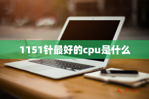 1151针最好的cpu是什么