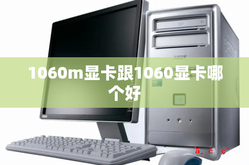 1060m显卡跟1060显卡哪个好