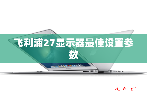 飞利浦27显示器最佳设置参数