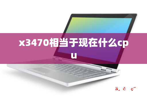 x3470相当于现在什么cpu