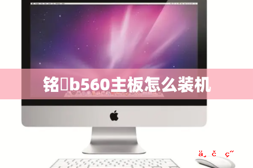 铭瑄b560主板怎么装机