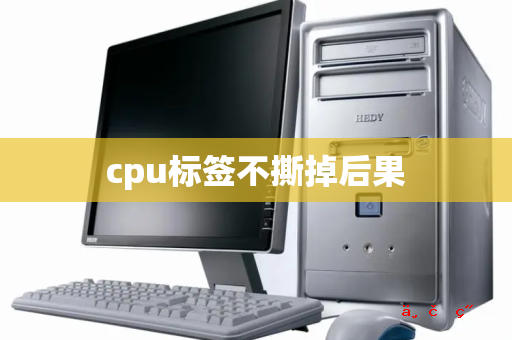 cpu标签不撕掉后果