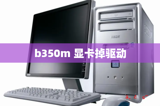 b350m 显卡掉驱动