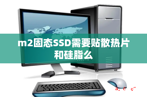 m2固态SSD需要贴散热片和硅脂么