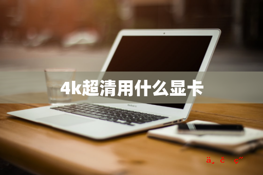 4k超清用什么显卡