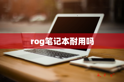 rog笔记本耐用吗