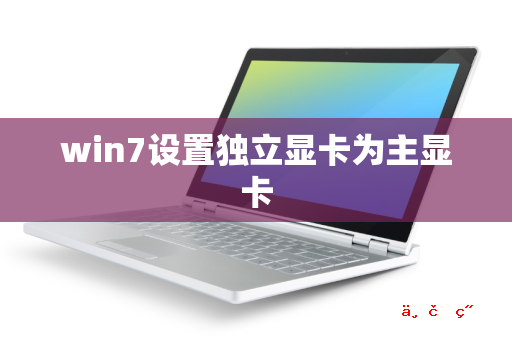 win7设置独立显卡为主显卡