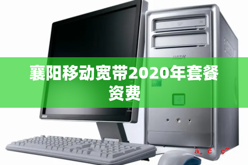 襄阳移动宽带2020年套餐资费