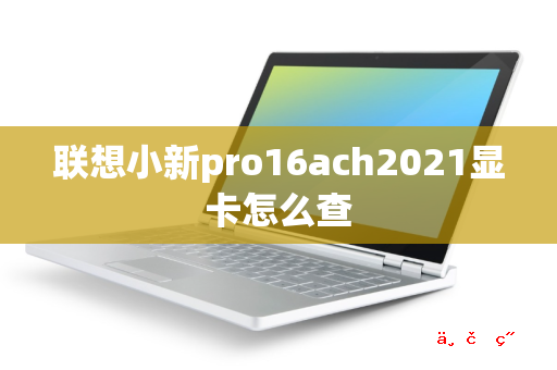 联想小新pro16ach2021显卡怎么查