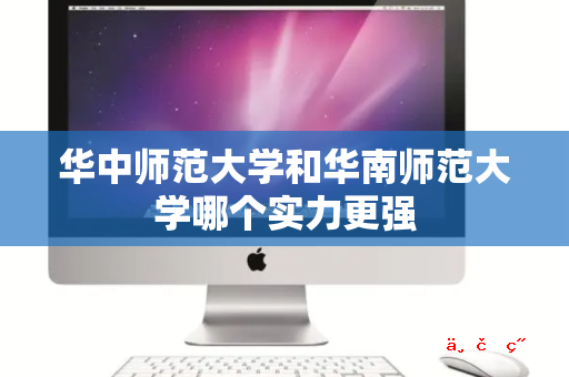 华中师范大学和华南师范大学哪个实力更强