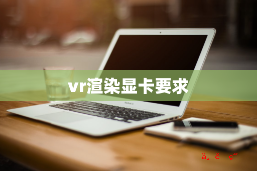 vr渲染显卡要求