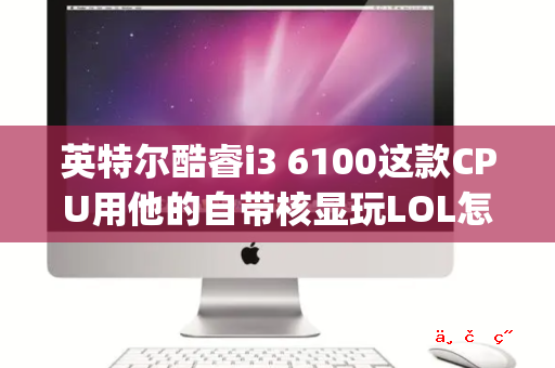 英特尔酷睿i3 6100这款CPU用他的自带核显玩LOL怎么样 fps大概在多少 有谁用过