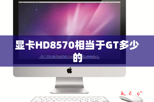 显卡HD8570相当于GT多少的