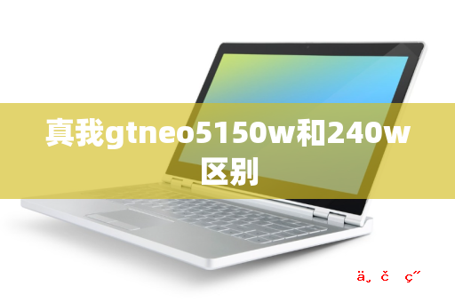 真我gtneo5150w和240w区别