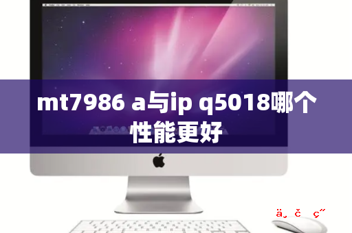 mt7986 a与ip q5018哪个性能更好