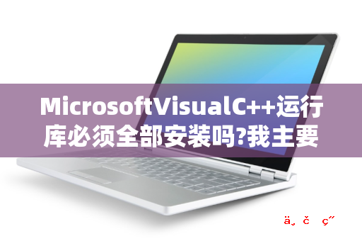 MicrosoftVisualC++运行库必须全部安装吗 我主要玩大型单机游戏