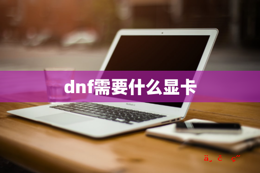 dnf需要什么显卡