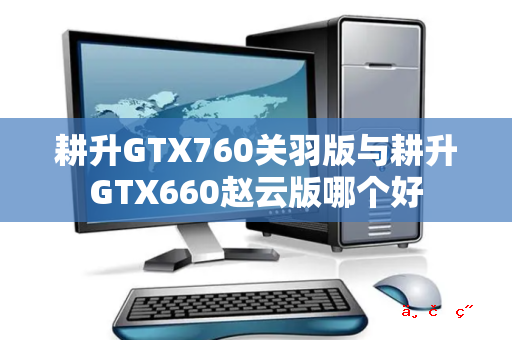 耕升GTX760关羽版与耕升GTX660赵云版哪个好