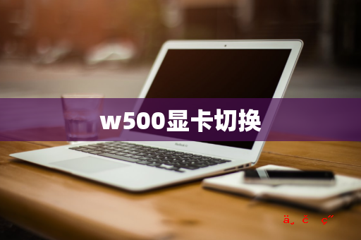 w500显卡切换