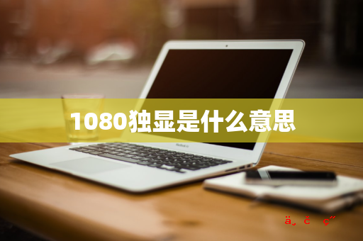 1080独显是什么意思