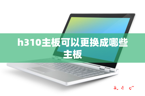 h310主板可以更换成哪些主板