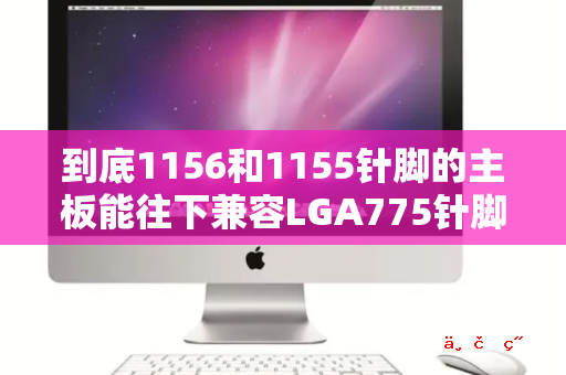 到底1156和1155针脚的主板能往下兼容LGA775针脚的CPU吗