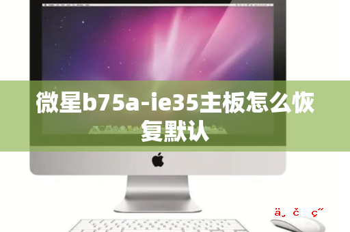 微星b75a-ie35主板怎么恢复默认