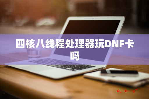 四核八线程处理器玩DNF卡吗