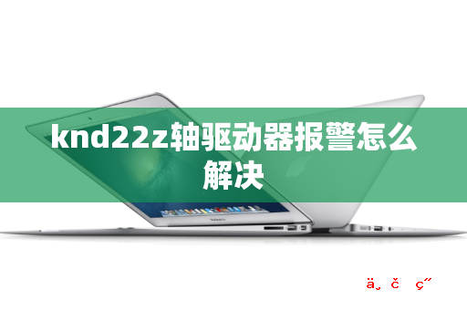 knd22z轴驱动器报警怎么解决